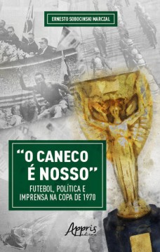 “O Caneco é Nosso” Futebol, Política e Imprensa na Copa de 1970