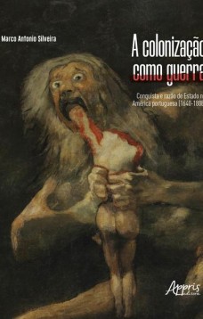 A colonização como guerra: conquista e razão de estado na América portuguesa (1640-1808)