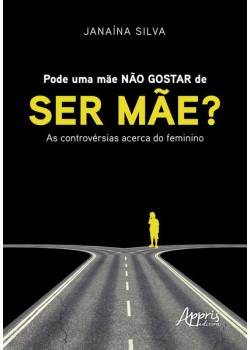 Pode uma mãe não gostar de ser mãe? : as controvérsias acerca do feminino